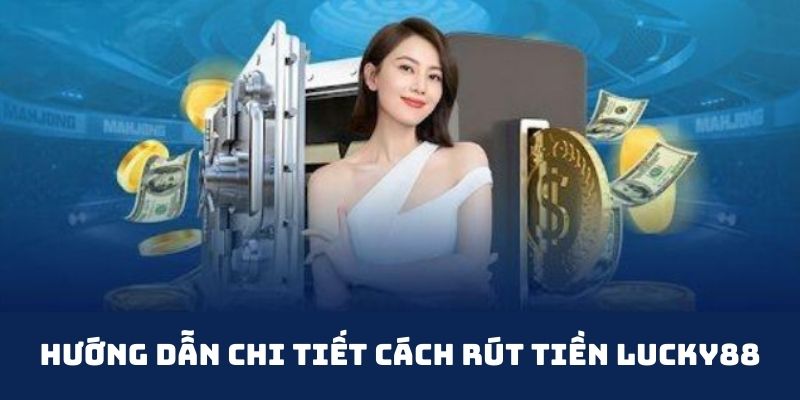 Chi tiết các cách rút tiền Lucky88 phổ biến 